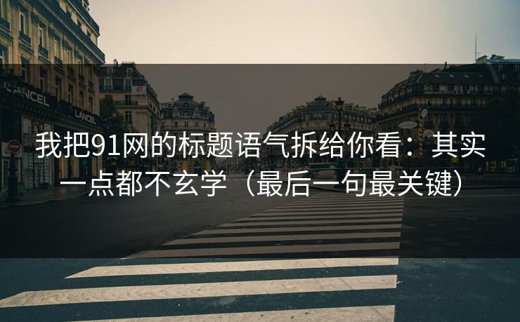 我把91网的标题语气拆给你看:其实一点都不玄学(最后一句最关键) 我把91网的标题语气拆给你看:其实一点都不玄学(最后一句最关键)